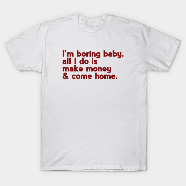 I'm boring baby all I do is make money and come home T-Shirt by ShinyTeegift